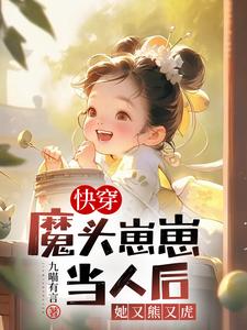 快穿：魔头崽崽当人后她又熊又虎