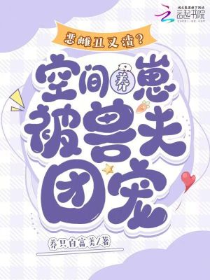 恶雌丑又渣？空间养崽被兽夫团宠