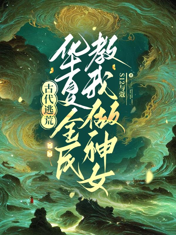 古代逃荒，华夏全民教我做神女