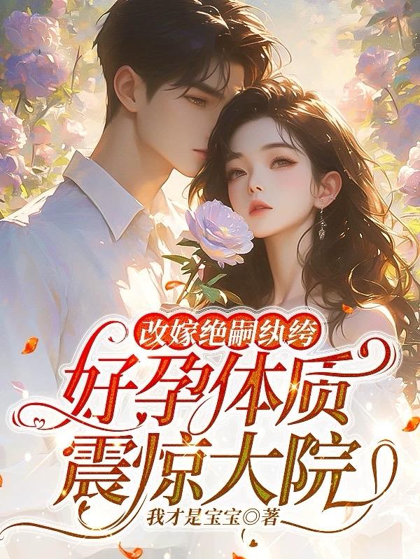 改嫁绝嗣纨绔,好孕体质震惊大院