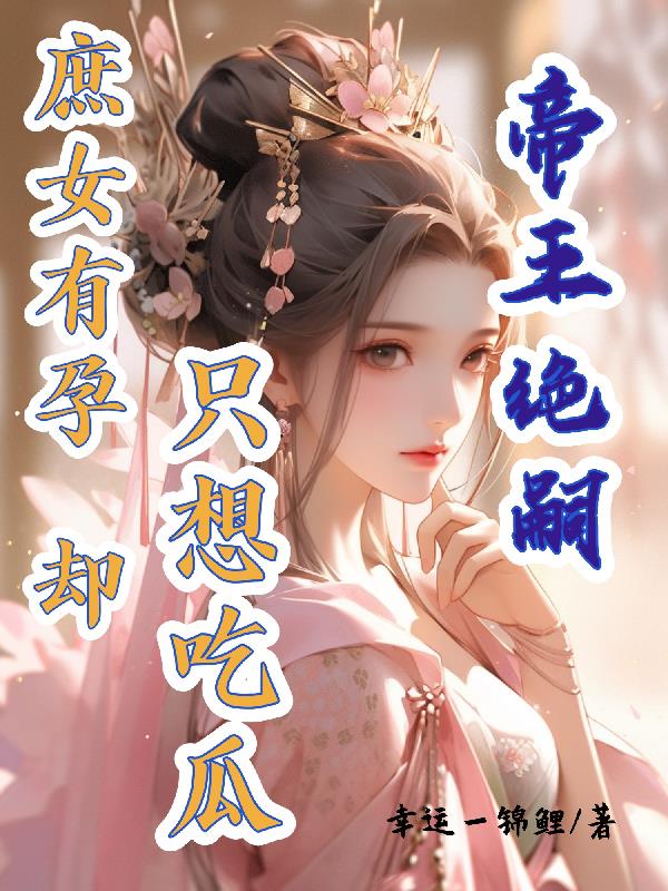 帝王绝嗣,庶女有孕却只想吃瓜