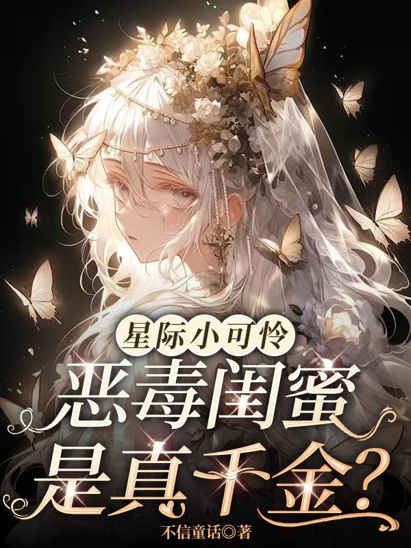 星际小可怜,恶毒闺蜜是真千金?