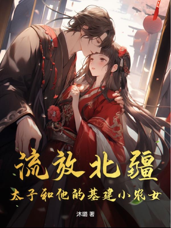 流放北疆:太子和他的基建小农女