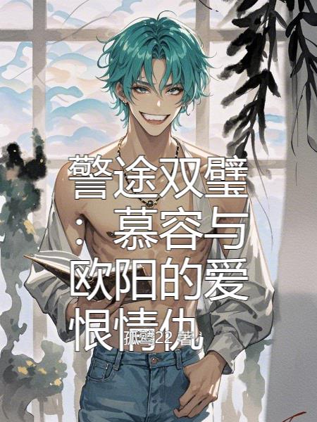 警途双璧:慕容与欧阳的爱恨情仇