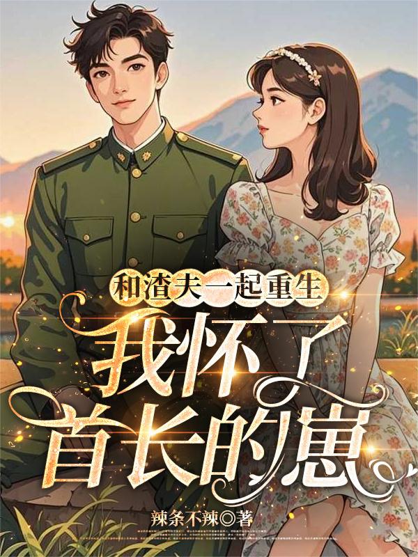 和渣夫一起重生,我怀了首长的崽