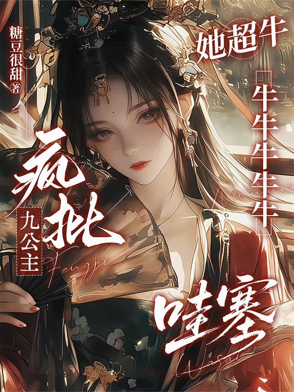 疯批九公主她超牛牛牛牛牛牛哇塞