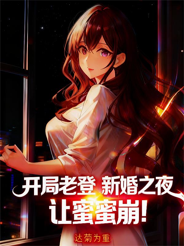 开局老登:新婚之夜,让蜜蜜崩!